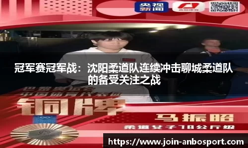 冠军赛冠军战：沈阳柔道队连续冲击聊城柔道队的备受关注之战