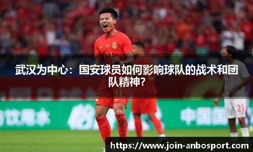 武汉为中心：国安球员如何影响球队的战术和团队精神？